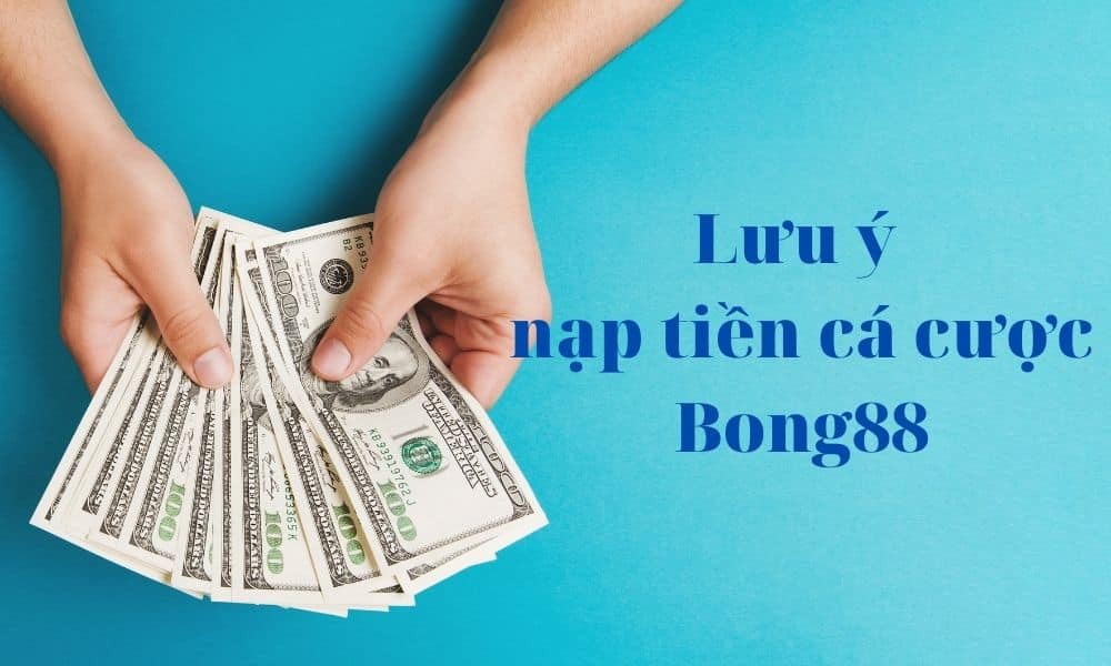 Những lưu ý cần nạp khi nạp tiền tại nhà cái uy tín Bong88