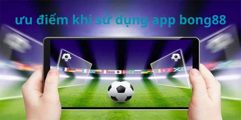 Những ưu điểm khi tải app Bong88